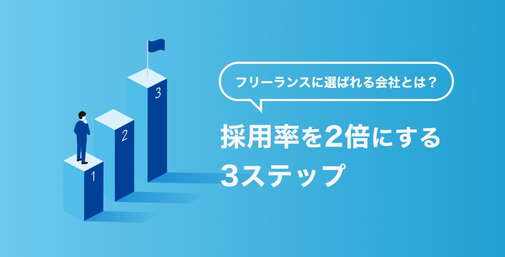 フリーランスに選ばれる会社とは？採用率を2倍にする3ステップ