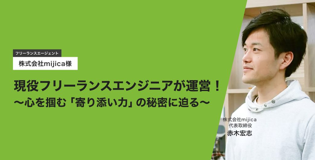 フリーランスエージェント株式会社mijica様現役フリーランスエンジニアが運営!~心を掴む「寄り添い力」の秘密に迫る~