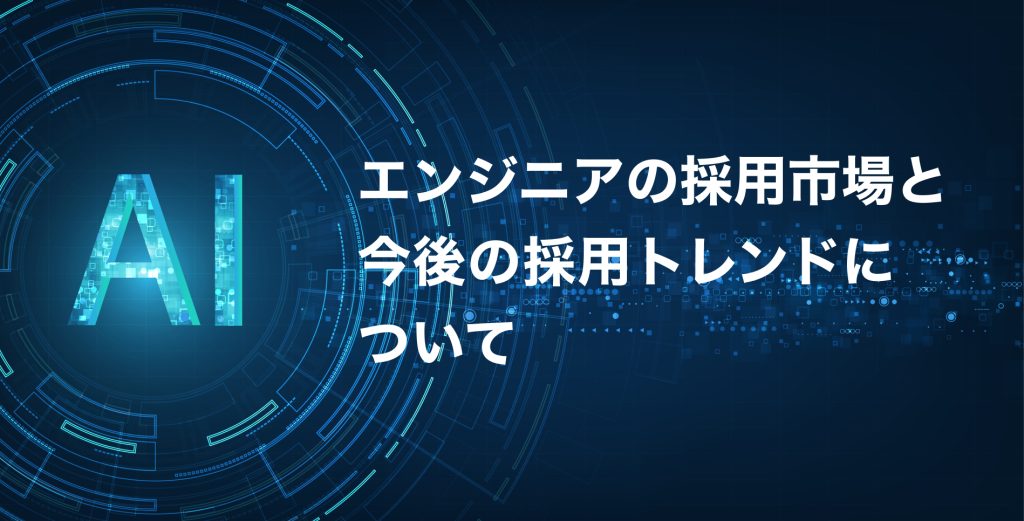 エンジニアの採用市場と今後の採用トレンドについて