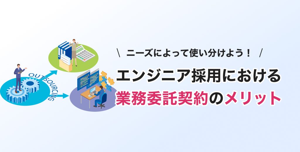 ニーズによって使い分けよう！エンジニア採用における業務委託契約のメリット