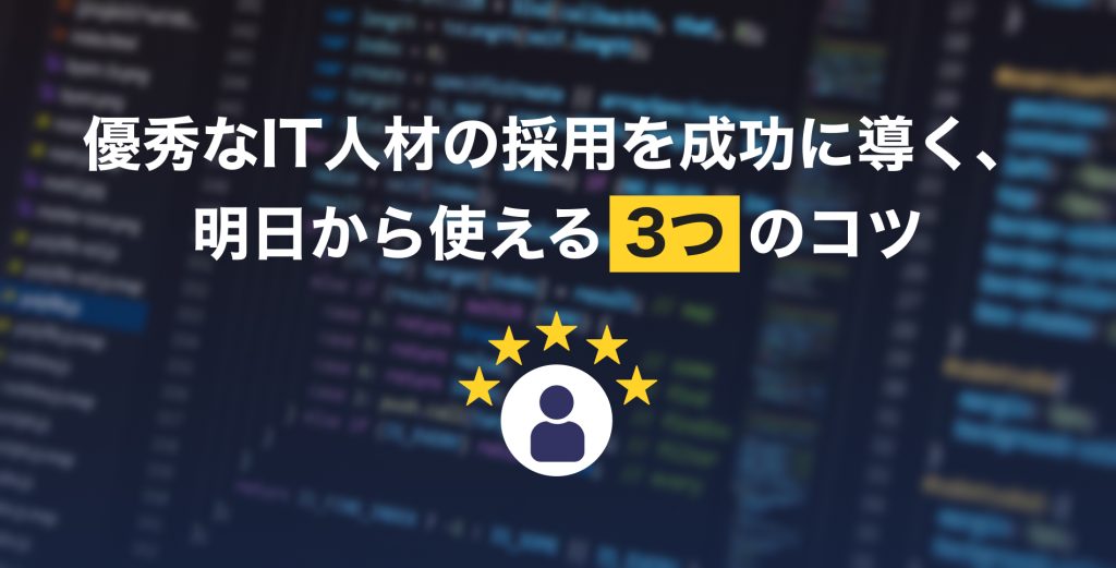優秀なIT人材の採用を成功に導く、明日から使える3つのコツ